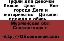 Туфли для девочки белые › Цена ­ 300 - Все города Дети и материнство » Детская одежда и обувь   . Мурманская обл.,Снежногорск г.